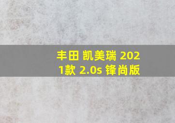 丰田 凯美瑞 2021款 2.0s 锋尚版